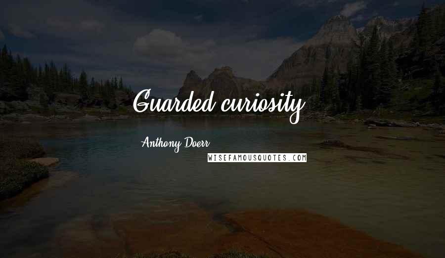Anthony Doerr Quotes: Guarded curiosity.