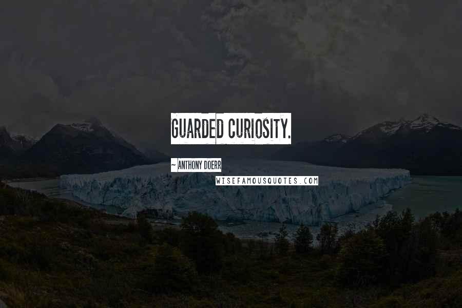 Anthony Doerr Quotes: Guarded curiosity.