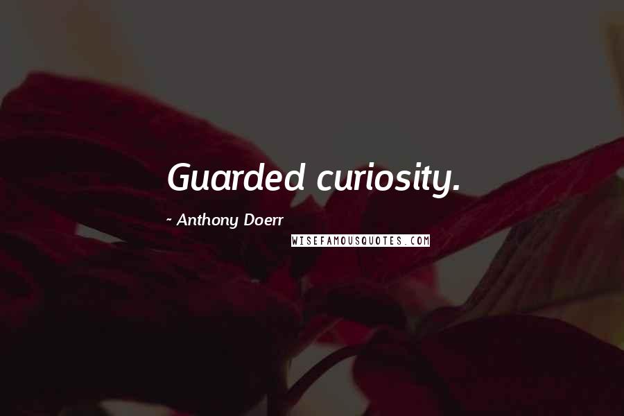 Anthony Doerr Quotes: Guarded curiosity.