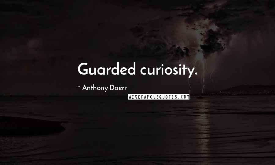 Anthony Doerr Quotes: Guarded curiosity.