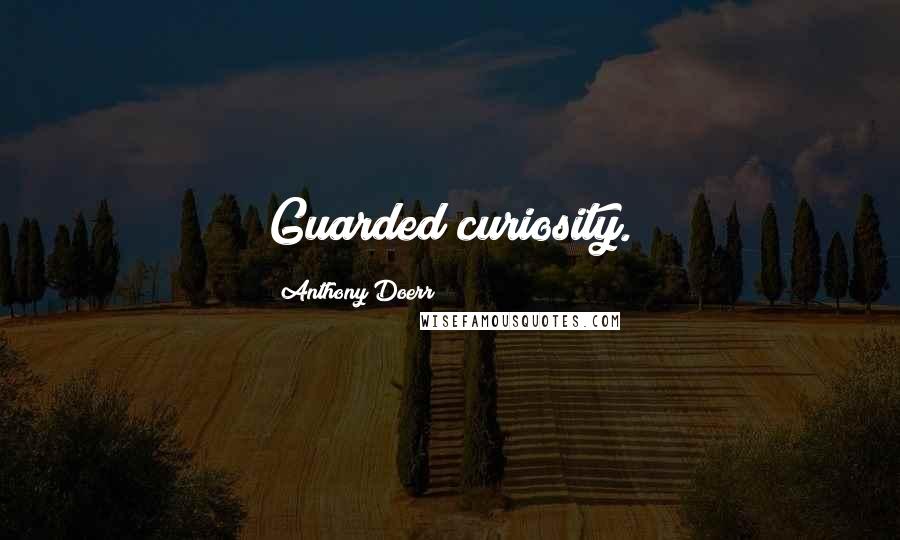 Anthony Doerr Quotes: Guarded curiosity.