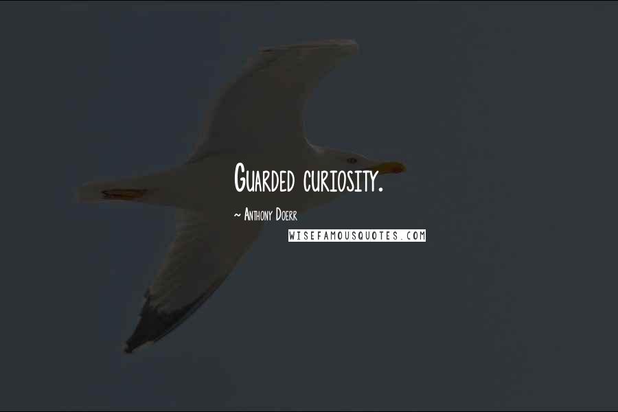 Anthony Doerr Quotes: Guarded curiosity.