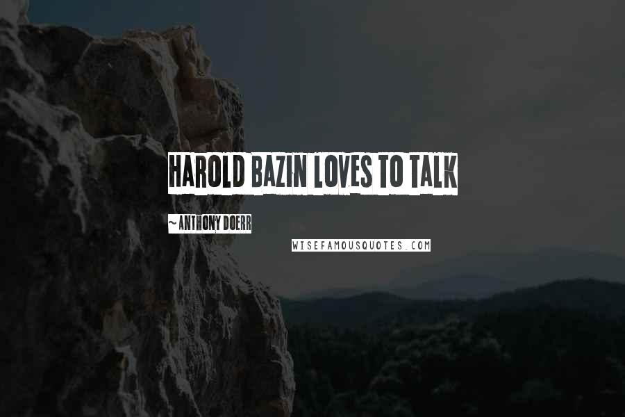 Anthony Doerr Quotes: Harold Bazin loves to talk