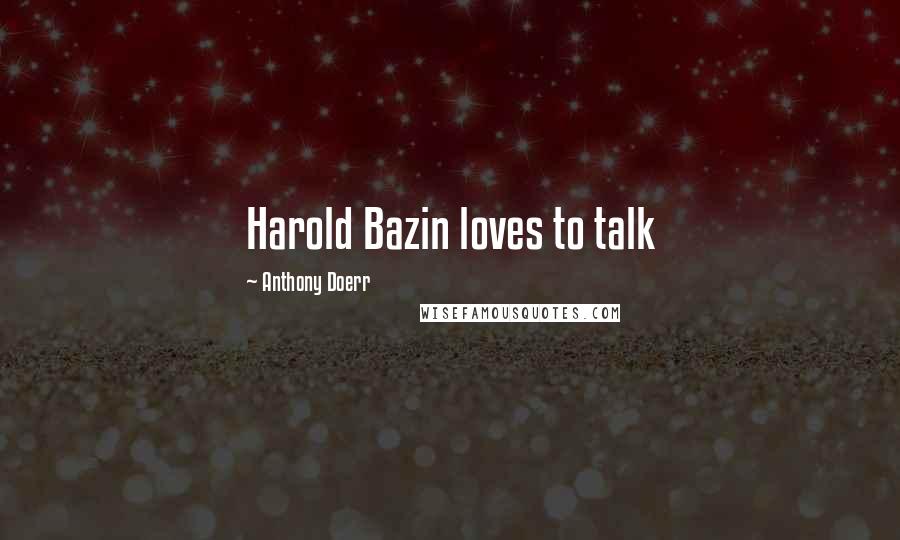 Anthony Doerr Quotes: Harold Bazin loves to talk