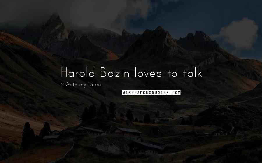 Anthony Doerr Quotes: Harold Bazin loves to talk