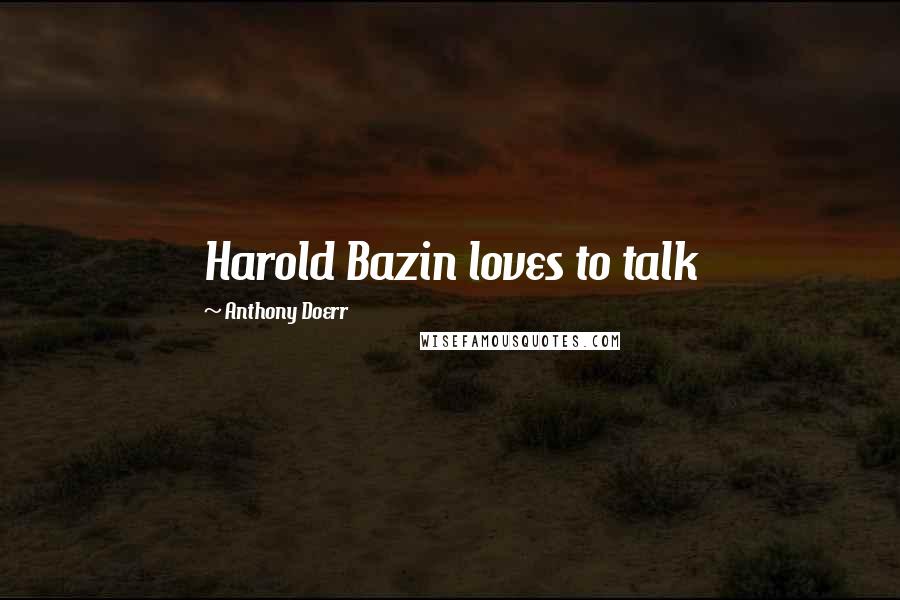 Anthony Doerr Quotes: Harold Bazin loves to talk