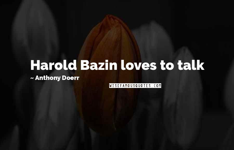 Anthony Doerr Quotes: Harold Bazin loves to talk