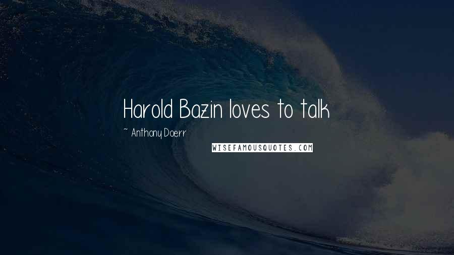 Anthony Doerr Quotes: Harold Bazin loves to talk