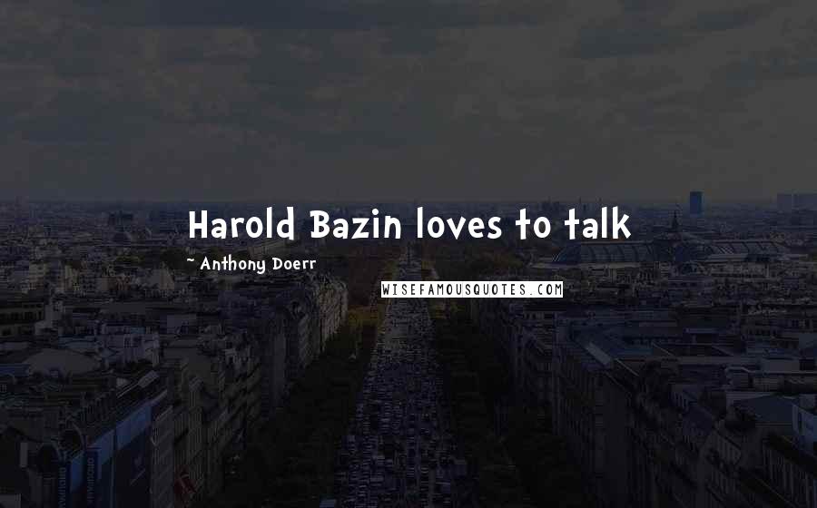 Anthony Doerr Quotes: Harold Bazin loves to talk