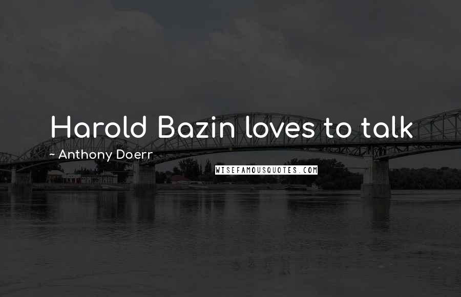 Anthony Doerr Quotes: Harold Bazin loves to talk