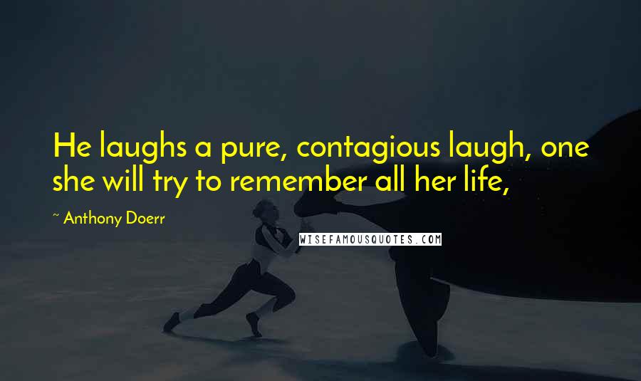 Anthony Doerr Quotes: He laughs a pure, contagious laugh, one she will try to remember all her life,