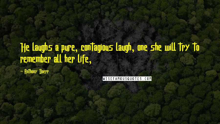 Anthony Doerr Quotes: He laughs a pure, contagious laugh, one she will try to remember all her life,