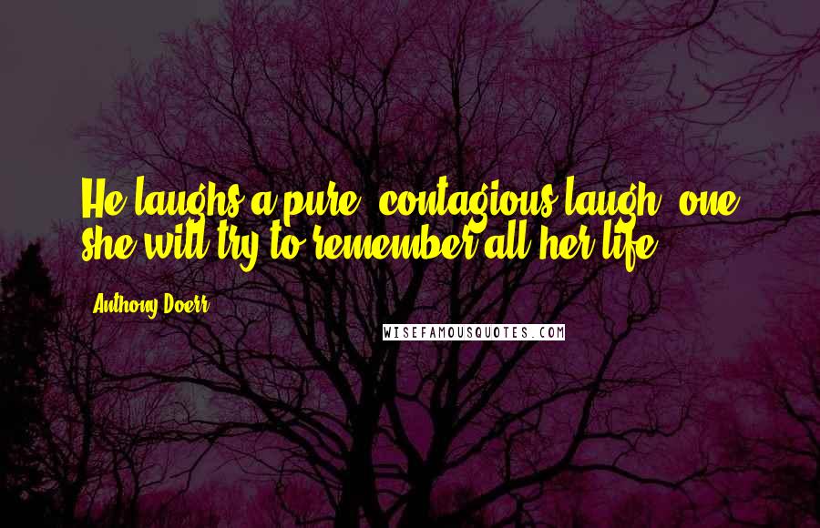 Anthony Doerr Quotes: He laughs a pure, contagious laugh, one she will try to remember all her life,