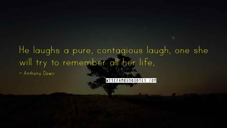 Anthony Doerr Quotes: He laughs a pure, contagious laugh, one she will try to remember all her life,