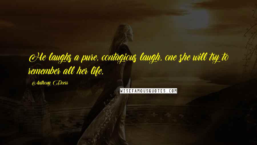 Anthony Doerr Quotes: He laughs a pure, contagious laugh, one she will try to remember all her life,