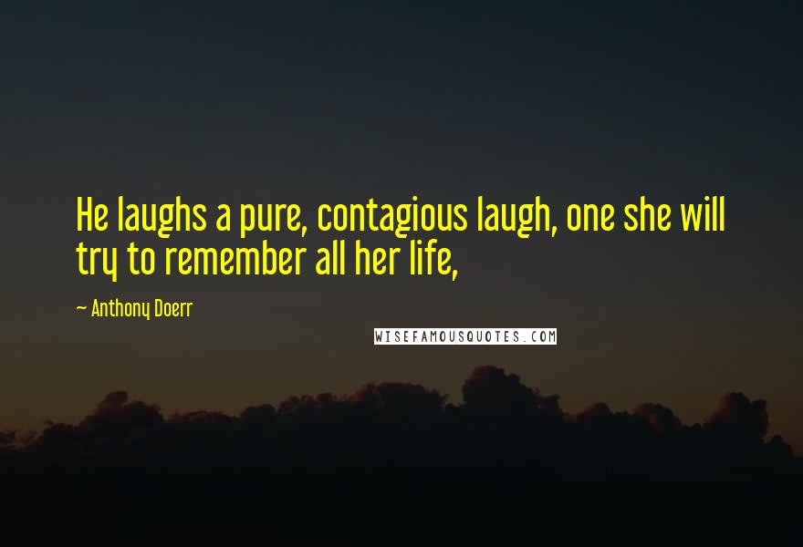 Anthony Doerr Quotes: He laughs a pure, contagious laugh, one she will try to remember all her life,