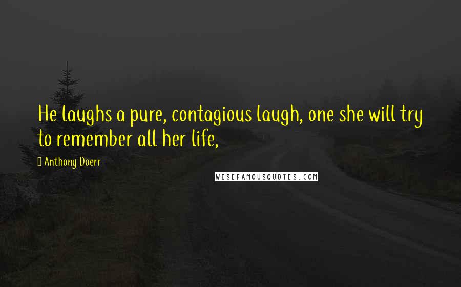 Anthony Doerr Quotes: He laughs a pure, contagious laugh, one she will try to remember all her life,