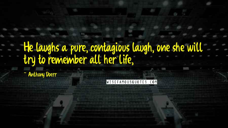 Anthony Doerr Quotes: He laughs a pure, contagious laugh, one she will try to remember all her life,