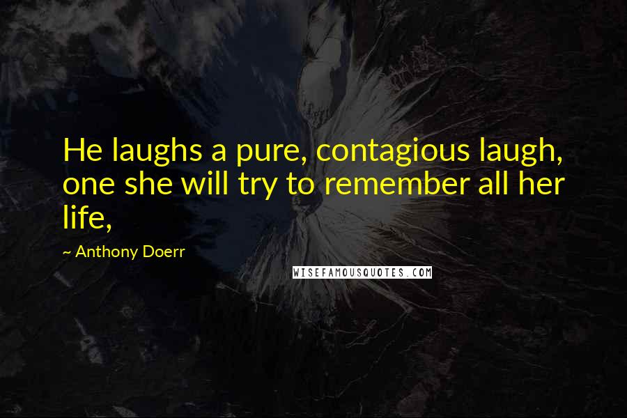 Anthony Doerr Quotes: He laughs a pure, contagious laugh, one she will try to remember all her life,