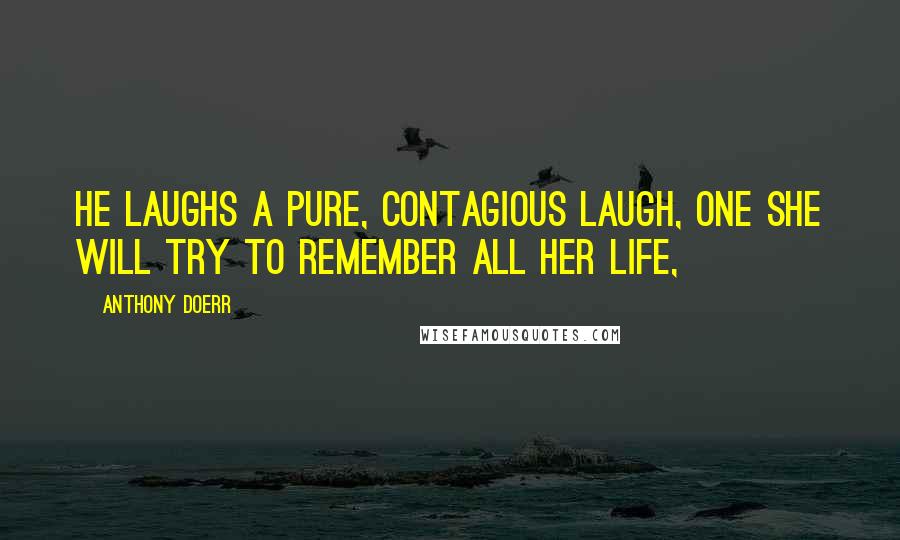 Anthony Doerr Quotes: He laughs a pure, contagious laugh, one she will try to remember all her life,