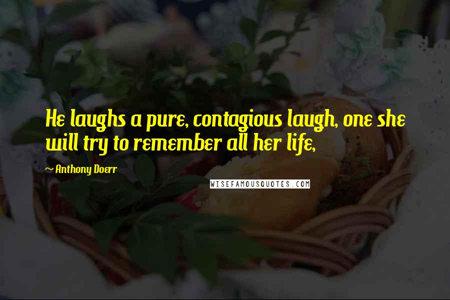 Anthony Doerr Quotes: He laughs a pure, contagious laugh, one she will try to remember all her life,