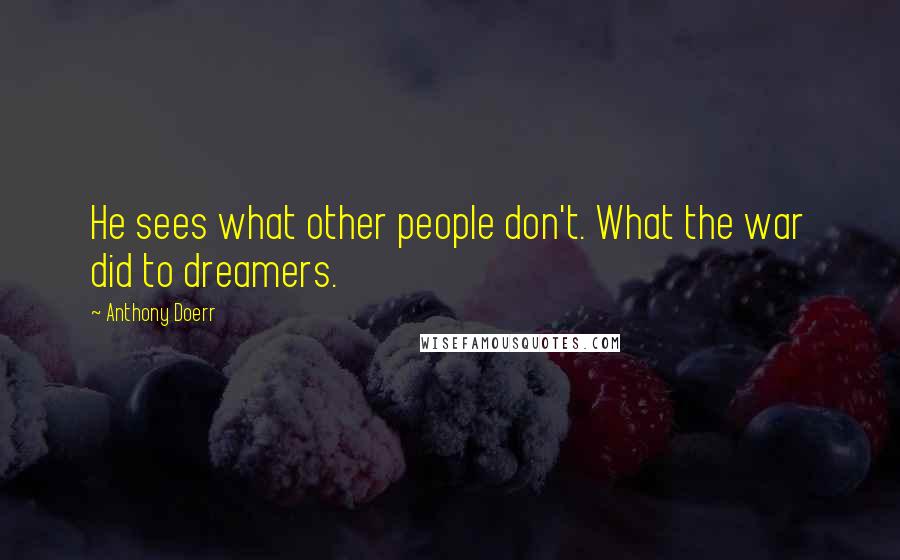 Anthony Doerr Quotes: He sees what other people don't. What the war did to dreamers.