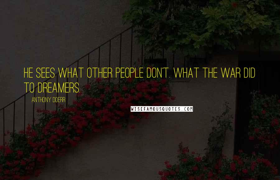 Anthony Doerr Quotes: He sees what other people don't. What the war did to dreamers.