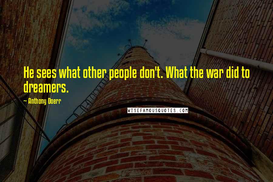 Anthony Doerr Quotes: He sees what other people don't. What the war did to dreamers.