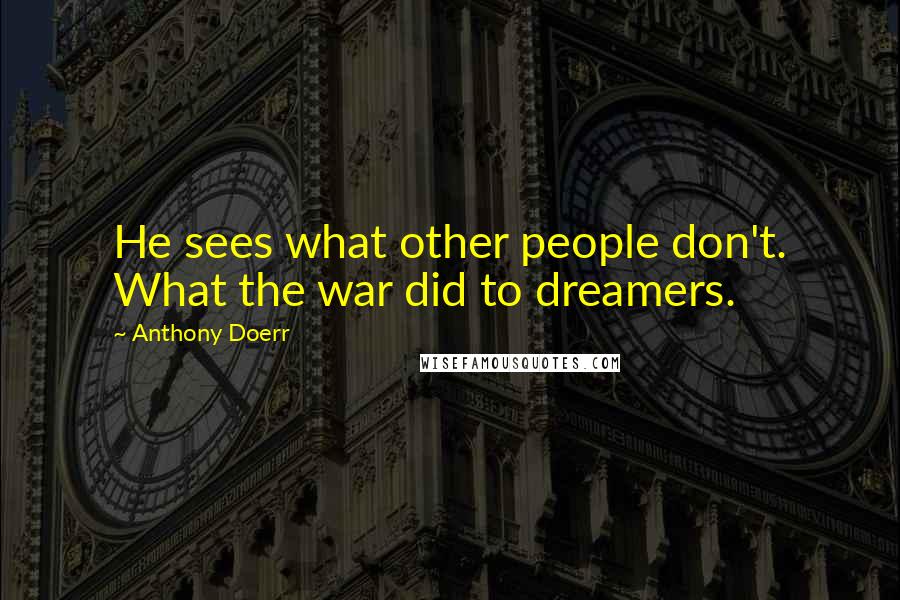 Anthony Doerr Quotes: He sees what other people don't. What the war did to dreamers.