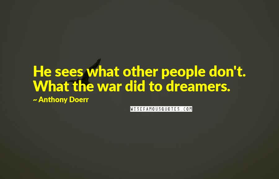 Anthony Doerr Quotes: He sees what other people don't. What the war did to dreamers.