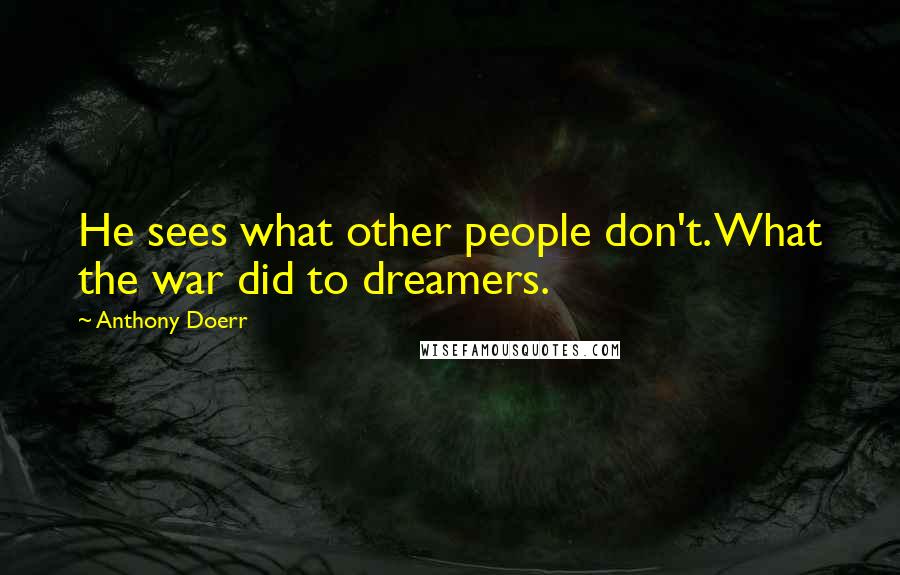 Anthony Doerr Quotes: He sees what other people don't. What the war did to dreamers.