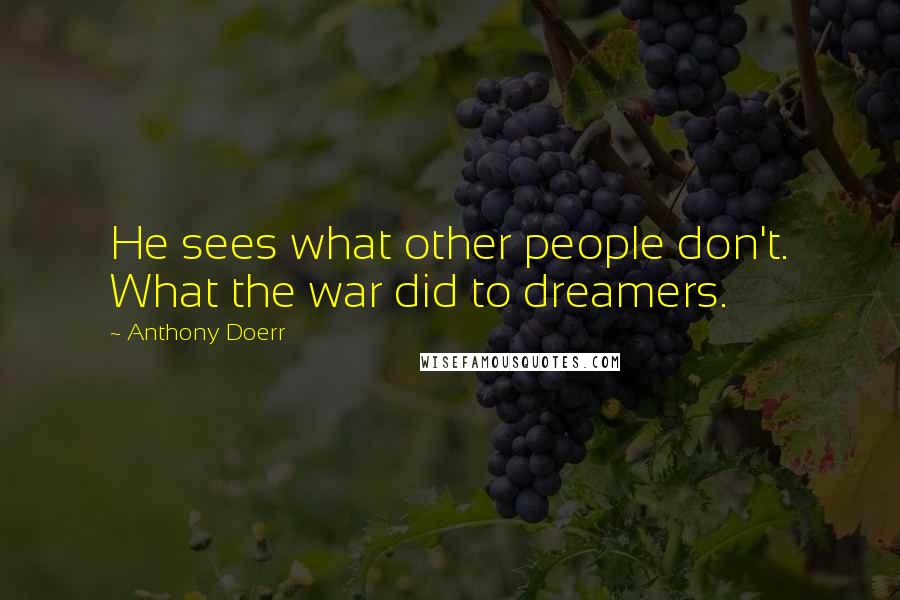 Anthony Doerr Quotes: He sees what other people don't. What the war did to dreamers.