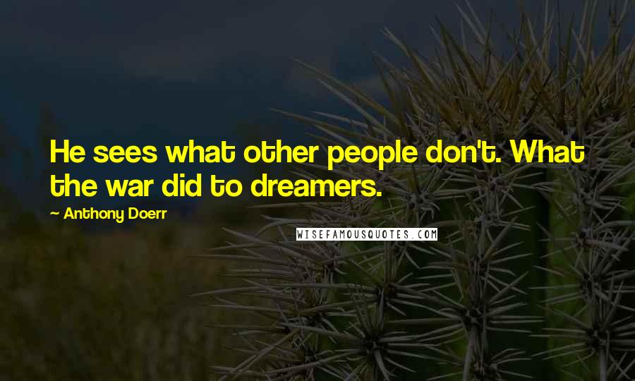 Anthony Doerr Quotes: He sees what other people don't. What the war did to dreamers.