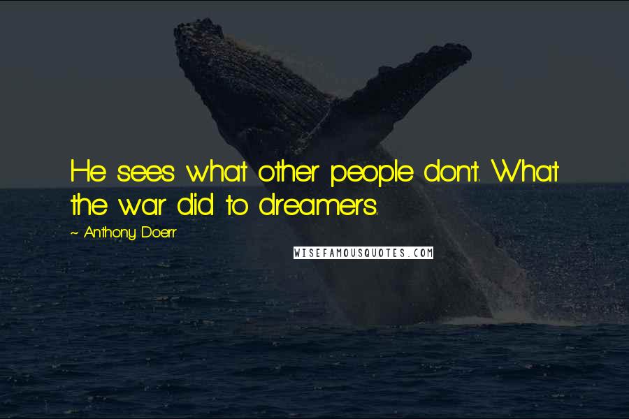 Anthony Doerr Quotes: He sees what other people don't. What the war did to dreamers.