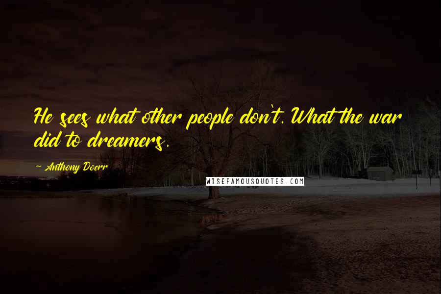 Anthony Doerr Quotes: He sees what other people don't. What the war did to dreamers.