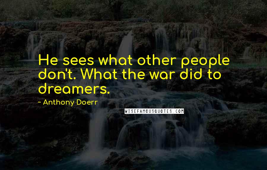 Anthony Doerr Quotes: He sees what other people don't. What the war did to dreamers.