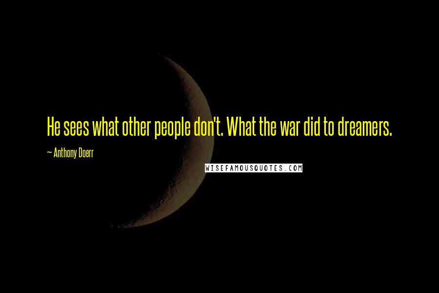 Anthony Doerr Quotes: He sees what other people don't. What the war did to dreamers.