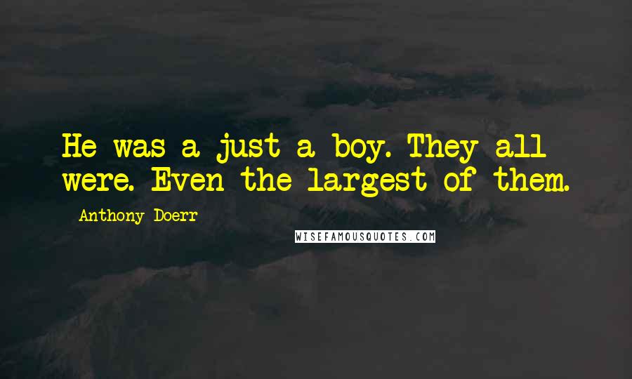 Anthony Doerr Quotes: He was a just a boy. They all were. Even the largest of them.