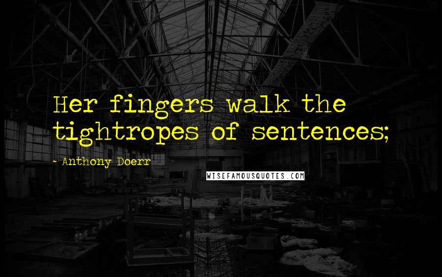 Anthony Doerr Quotes: Her fingers walk the tightropes of sentences;