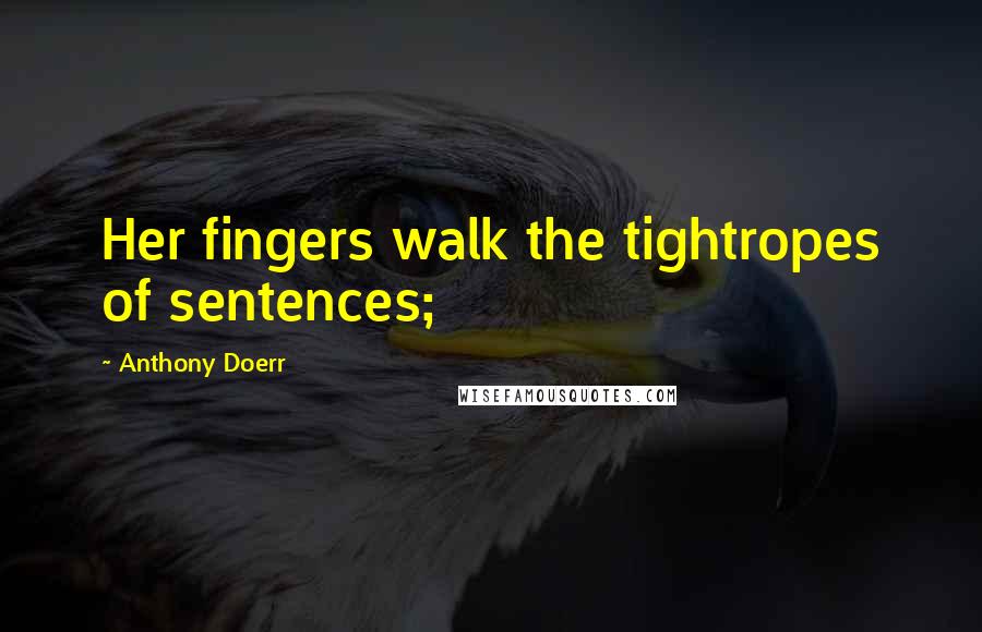 Anthony Doerr Quotes: Her fingers walk the tightropes of sentences;
