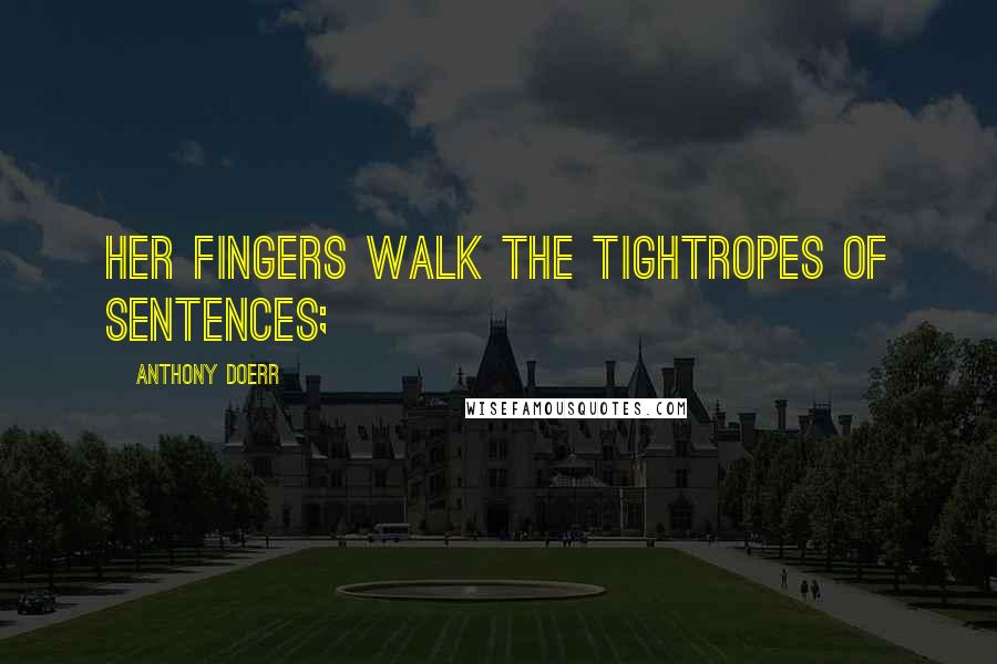 Anthony Doerr Quotes: Her fingers walk the tightropes of sentences;