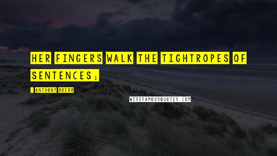 Anthony Doerr Quotes: Her fingers walk the tightropes of sentences;