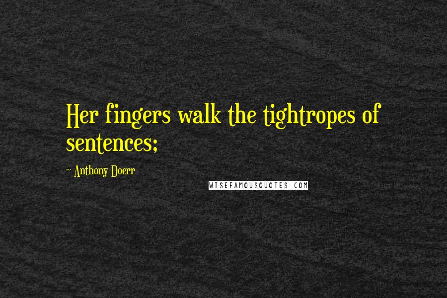 Anthony Doerr Quotes: Her fingers walk the tightropes of sentences;