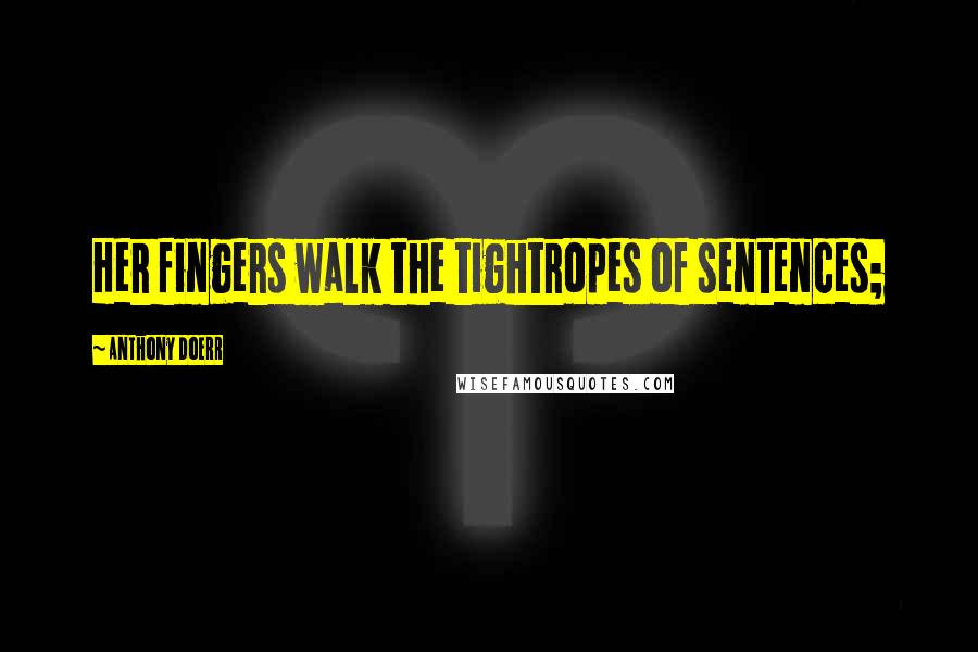Anthony Doerr Quotes: Her fingers walk the tightropes of sentences;