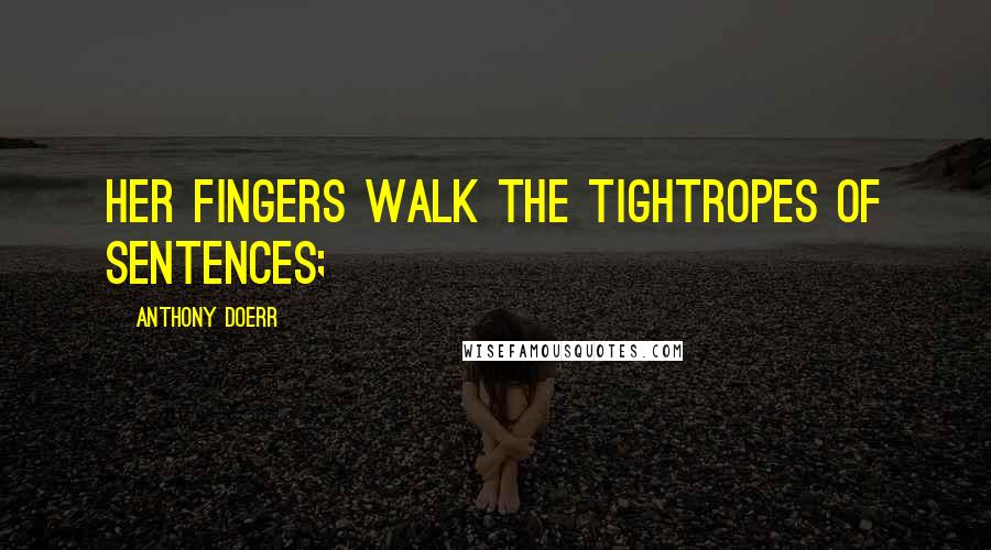 Anthony Doerr Quotes: Her fingers walk the tightropes of sentences;