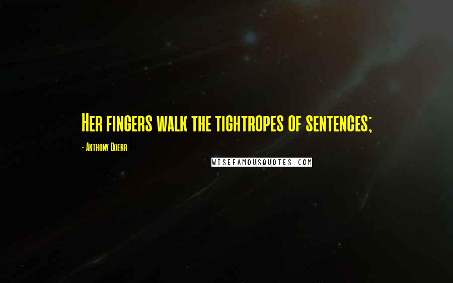 Anthony Doerr Quotes: Her fingers walk the tightropes of sentences;