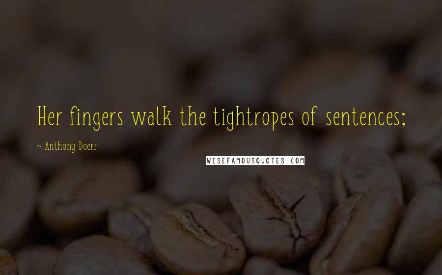 Anthony Doerr Quotes: Her fingers walk the tightropes of sentences;