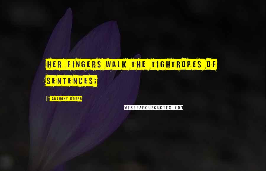 Anthony Doerr Quotes: Her fingers walk the tightropes of sentences;