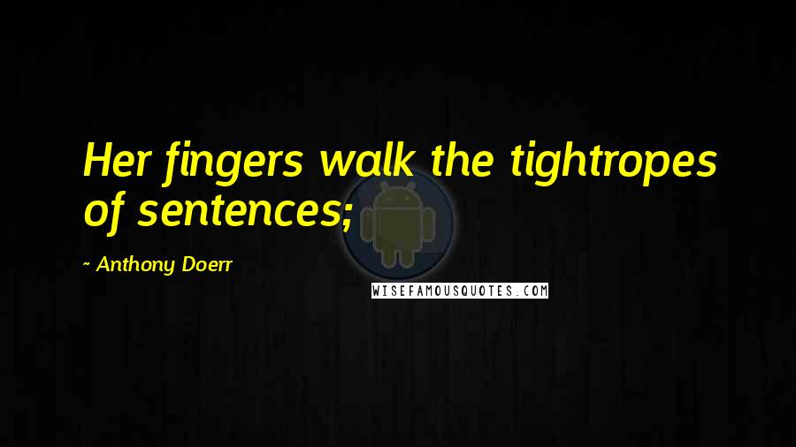 Anthony Doerr Quotes: Her fingers walk the tightropes of sentences;
