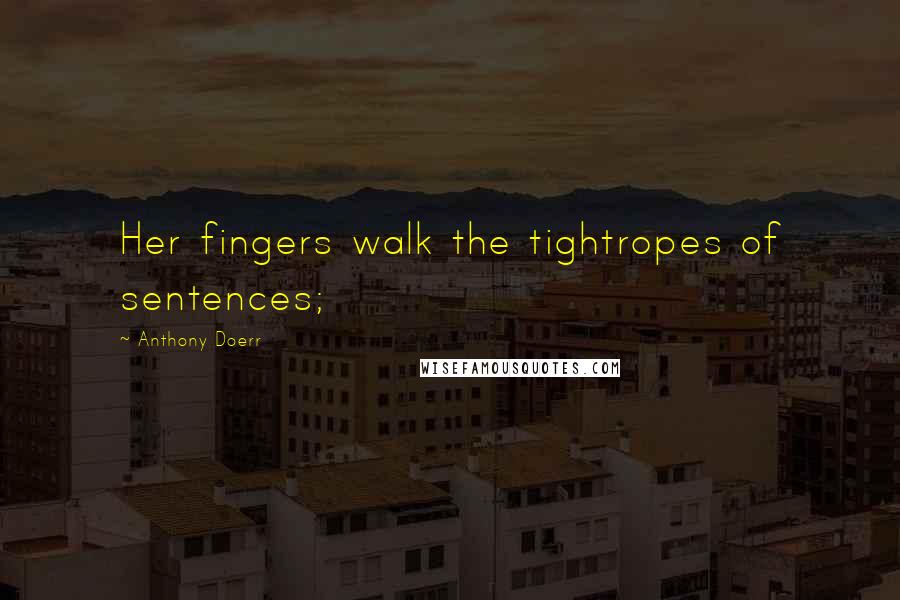 Anthony Doerr Quotes: Her fingers walk the tightropes of sentences;